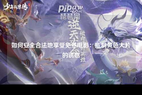 如何安全合法地享受免费电影：抵制黄色大片的诱惑