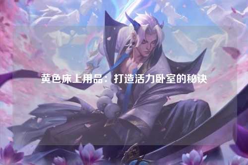 黄色床上用品：打造活力卧室的秘诀