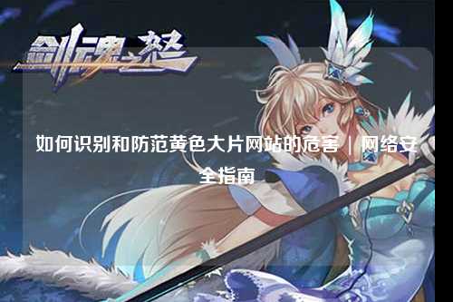 如何识别和防范黄色大片网站的危害 | 网络安全指南