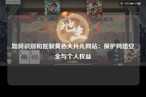 如何识别和抵制黄色大片儿网站：保护网络安全与个人权益
