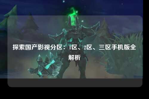 探索国产影视分区：1区、2区、三区手机版全解析
