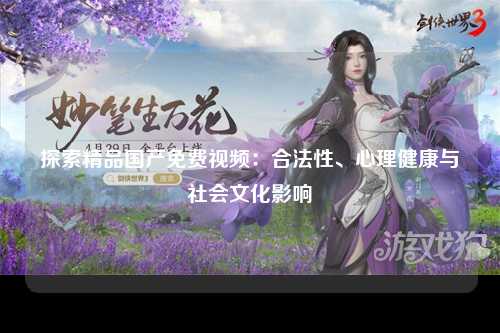 探索精品国产免费视频：合法性、心理健康与社会文化影响