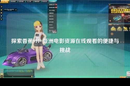 探索香蕉91：亚洲电影资源在线观看的便捷与挑战