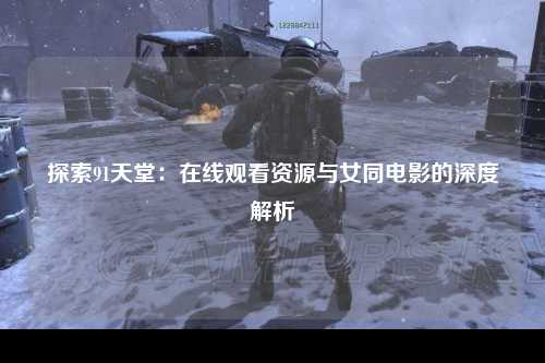 探索91天堂：在线观看资源与女同电影的深度解析