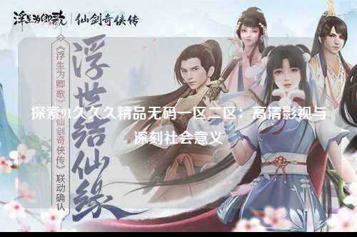探索91久久久精品无码一区二区：高清影视与深刻社会意义