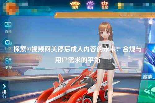 探索91视频网关停后成人内容的未来：合规与用户需求的平衡