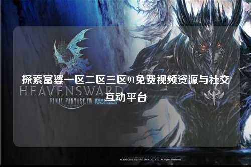 探索富婆一区二区三区91免费视频资源与社交互动平台