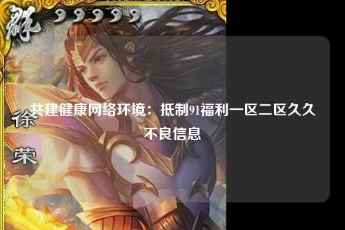 共建健康网络环境：抵制91福利一区二区久久不良信息
