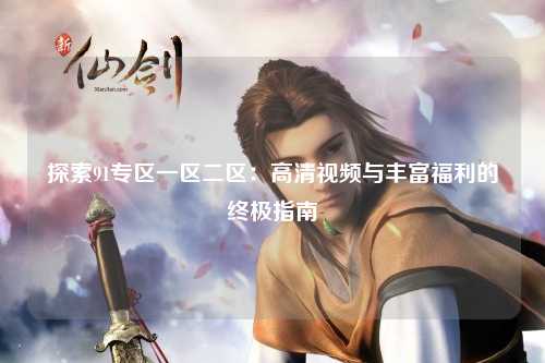 探索91专区一区二区：高清视频与丰富福利的终极指南