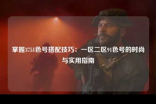 掌握3751色号搭配技巧：一区二区91色号的时尚与实用指南