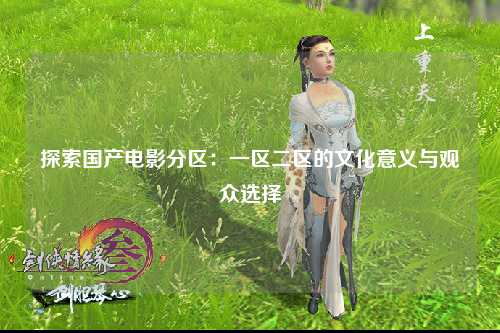探索国产电影分区：一区二区的文化意义与观众选择