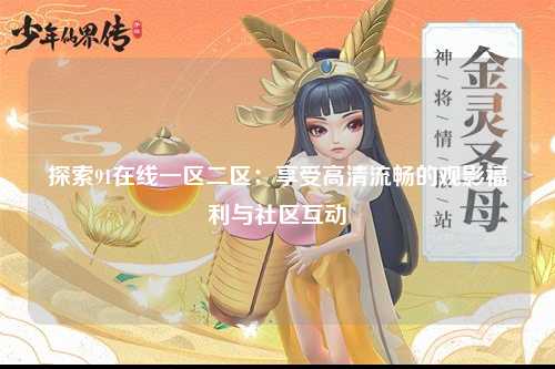 探索91在线一区二区：享受高清流畅的观影福利与社区互动