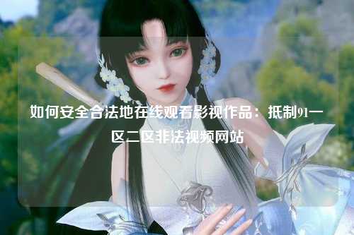 如何安全合法地在线观看影视作品：抵制91一区二区非法视频网站