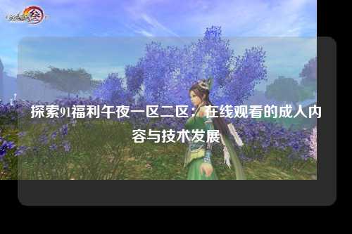 探索91福利午夜一区二区：在线观看的成人内容与技术发展