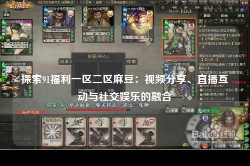 探索91福利一区二区麻豆：视频分享、直播互动与社交娱乐的融合