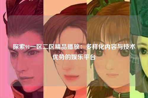探索91一区二区精品播放：多样化内容与技术优势的娱乐平台