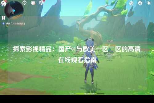 探索影视精品：国产91与欧美一区二区的高清在线观看指南