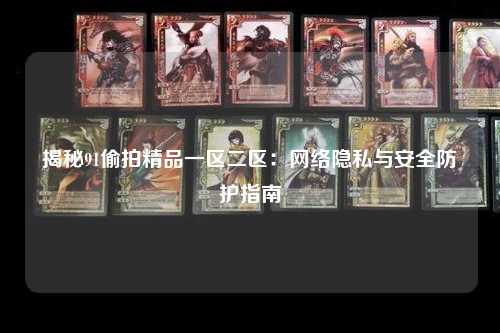 揭秘91偷拍精品一区二区：网络隐私与安全防护指南