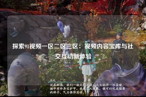 探索91视频一区二区三区：视频内容宝库与社交互动新体验