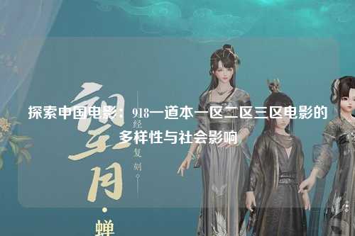 探索中国电影：918一道本一区二区三区电影的多样性与社会影响