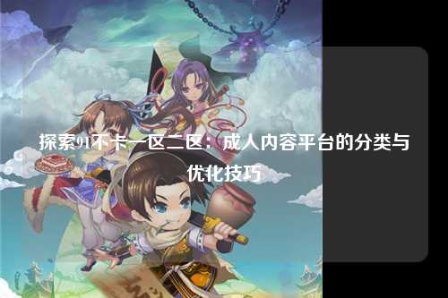 探索91不卡一区二区：成人内容平台的分类与优化技巧