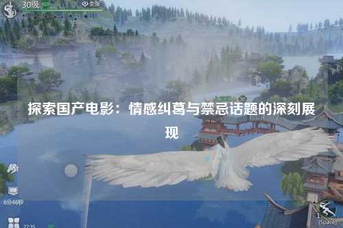探索国产电影：情感纠葛与禁忌话题的深刻展现