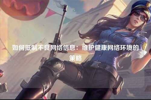 如何抵制不良网络信息：维护健康网络环境的策略