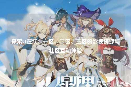 探索91在线：一区、二区、三区的影视资源与社区互动体验
