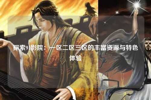 探索91影院：一区二区三区的丰富资源与特色体验
