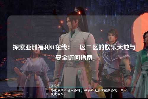 探索亚洲福利91在线：一区二区的娱乐天地与安全访问指南