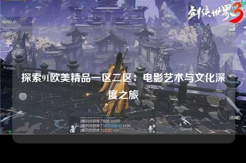 探索91欧美精品一区二区：电影艺术与文化深度之旅