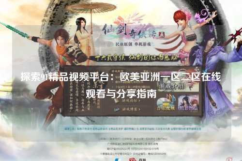 探索91精品视频平台：欧美亚洲一区二区在线观看与分享指南