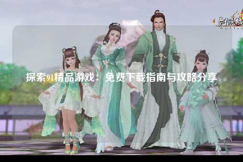 探索91精品游戏：免费下载指南与攻略分享