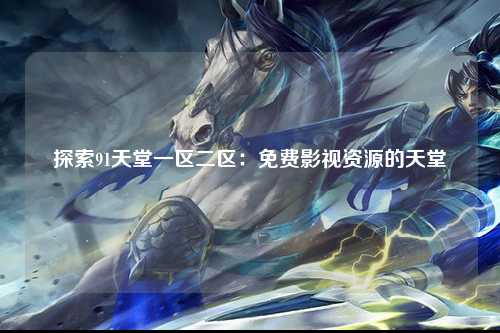 探索91天堂一区二区：免费影视资源的天堂