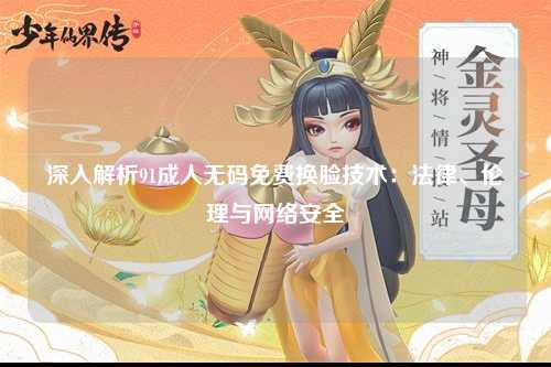 深入解析91成人无码免费换脸技术：法律、伦理与网络安全