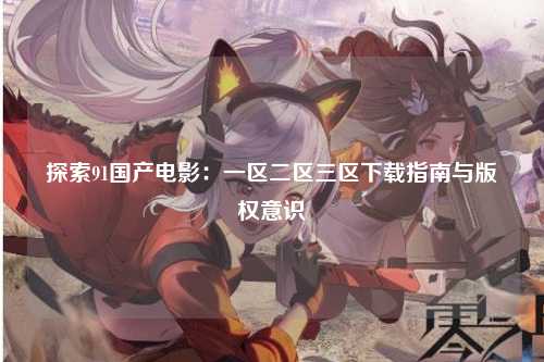 探索91国产电影：一区二区三区下载指南与版权意识