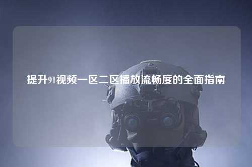 提升91视频一区二区播放流畅度的全面指南