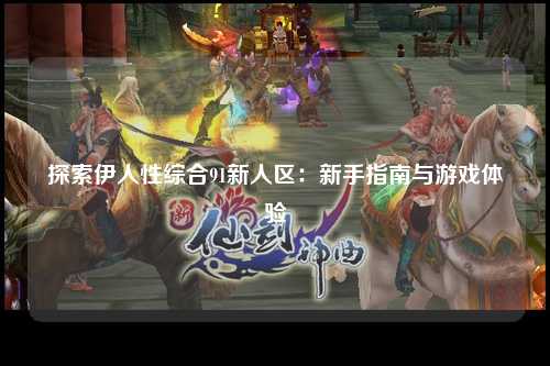 探索伊人性综合91新人区：新手指南与游戏体验