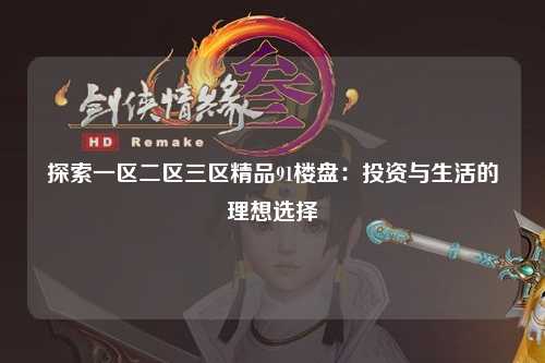 探索一区二区三区精品91楼盘：投资与生活的理想选择