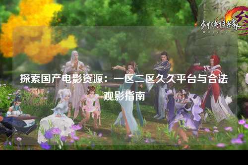 探索国产电影资源：一区二区久久平台与合法观影指南
