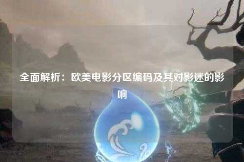 全面解析：欧美电影分区编码及其对影迷的影响