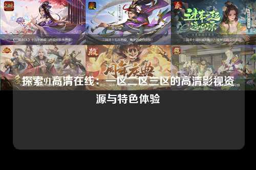 探索91高清在线：一区二区三区的高清影视资源与特色体验