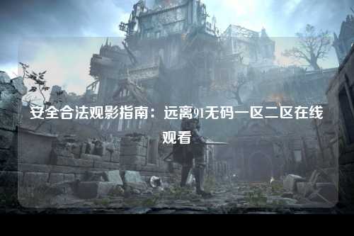 安全合法观影指南：远离91无码一区二区在线观看