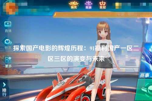探索国产电影的辉煌历程：91福利国产一区二区三区的演变与未来