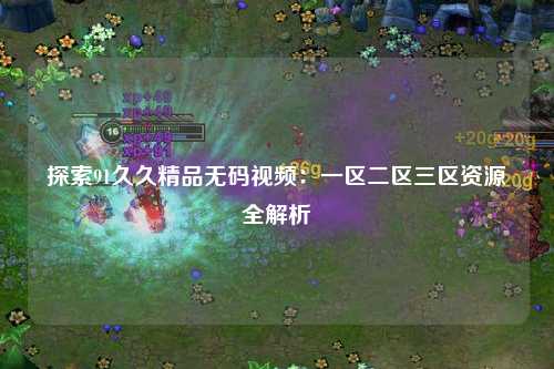 探索91久久精品无码视频：一区二区三区资源全解析