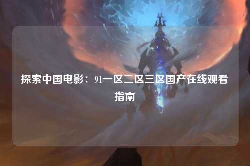 探索中国电影：91一区二区三区国产在线观看指南