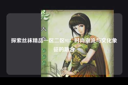 探索丝袜精品一区二区91：时尚潮流与文化象征的融合